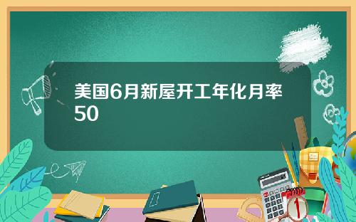 美国6月新屋开工年化月率50