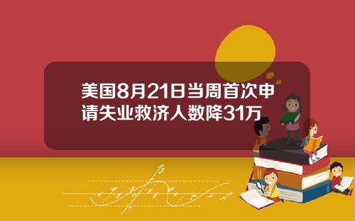 美国8月21日当周首次申请失业救济人数降31万