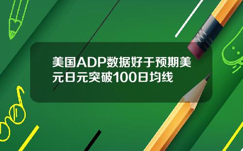 美国ADP数据好于预期美元日元突破100日均线