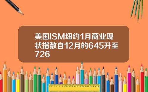 美国ISM纽约1月商业现状指数自12月的645升至726