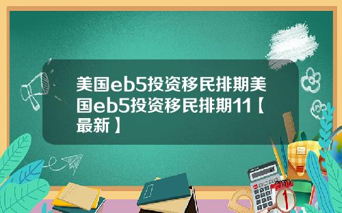 美国eb5投资移民排期美国eb5投资移民排期11【最新】