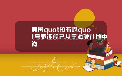 美国quot拉布恩quot号驱逐舰已从黑海驶往地中海