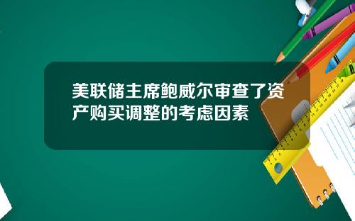 美联储主席鲍威尔审查了资产购买调整的考虑因素