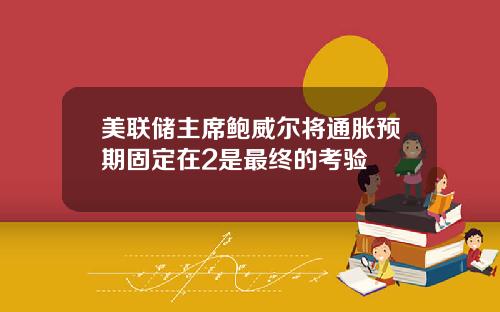 美联储主席鲍威尔将通胀预期固定在2是最终的考验