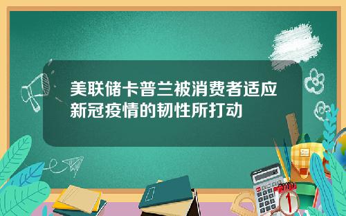 美联储卡普兰被消费者适应新冠疫情的韧性所打动