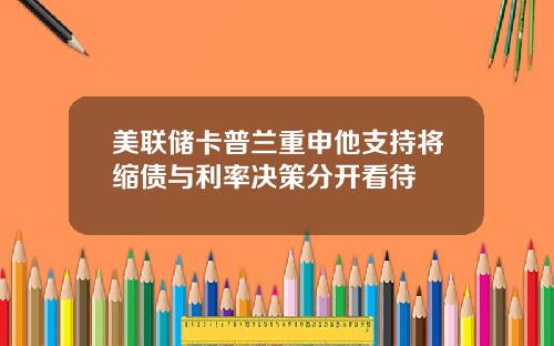 美联储卡普兰重申他支持将缩债与利率决策分开看待