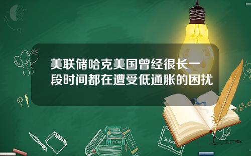 美联储哈克美国曾经很长一段时间都在遭受低通胀的困扰