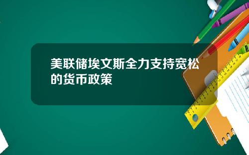 美联储埃文斯全力支持宽松的货币政策