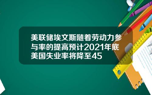 美联储埃文斯随着劳动力参与率的提高预计2021年底美国失业率将降至45