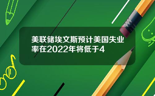 美联储埃文斯预计美国失业率在2022年将低于4