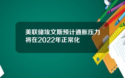 美联储埃文斯预计通胀压力将在2022年正常化