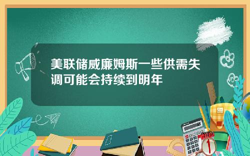 美联储威廉姆斯一些供需失调可能会持续到明年