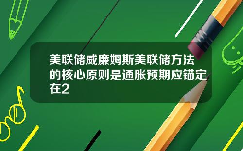 美联储威廉姆斯美联储方法的核心原则是通胀预期应锚定在2