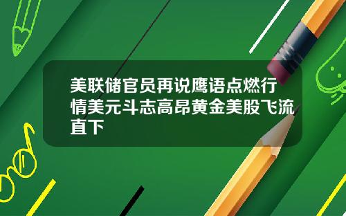 美联储官员再说鹰语点燃行情美元斗志高昂黄金美股飞流直下