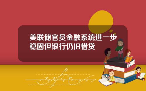 美联储官员金融系统进一步稳固但银行仍旧惜贷