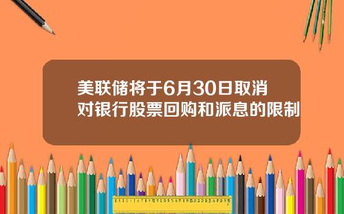 美联储将于6月30日取消对银行股票回购和派息的限制