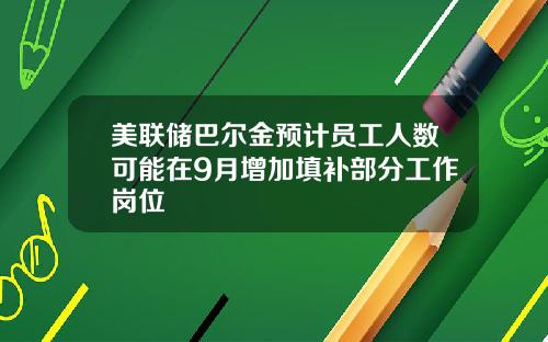 美联储巴尔金预计员工人数可能在9月增加填补部分工作岗位