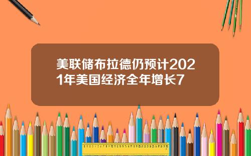 美联储布拉德仍预计2021年美国经济全年增长7