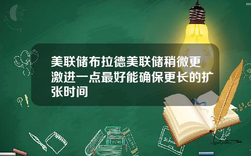 美联储布拉德美联储稍微更激进一点最好能确保更长的扩张时间