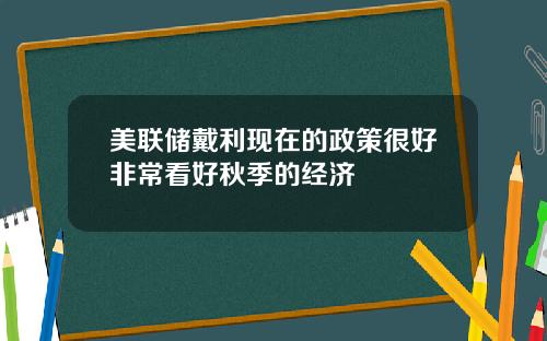 美联储戴利现在的政策很好非常看好秋季的经济