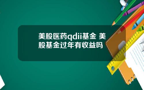 美股医药qdii基金 美股基金过年有收益吗