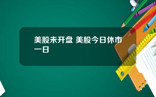 美股未开盘 美股今日休市一日