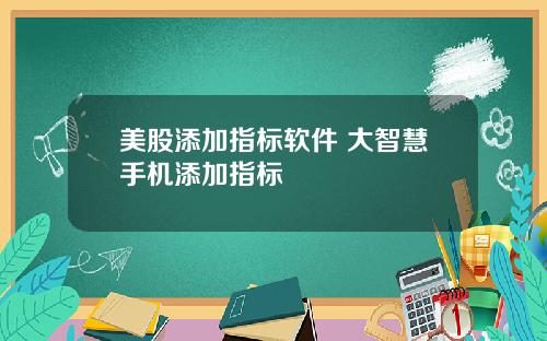 美股添加指标软件 大智慧手机添加指标