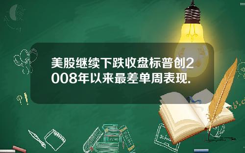 美股继续下跌收盘标普创2008年以来最差单周表现.