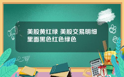 美股黄红绿 美股交易明细里面黑色红色绿色