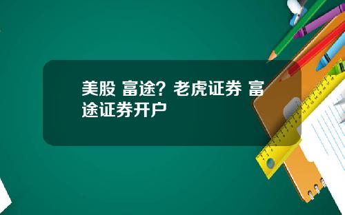 美股 富途？老虎证券 富途证券开户