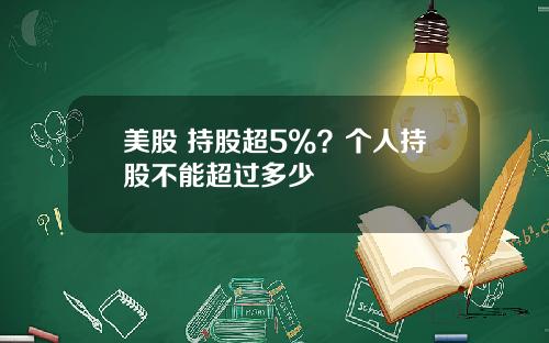 美股 持股超5%？个人持股不能超过多少