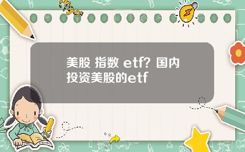 美股 指数 etf？国内投资美股的etf