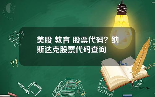 美股 教育 股票代码？纳斯达克股票代码查询