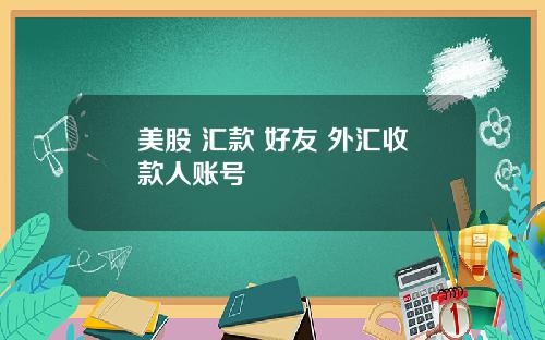 美股 汇款 好友 外汇收款人账号