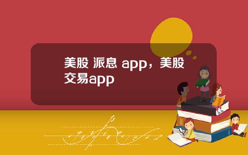 美股 派息 app，美股交易app