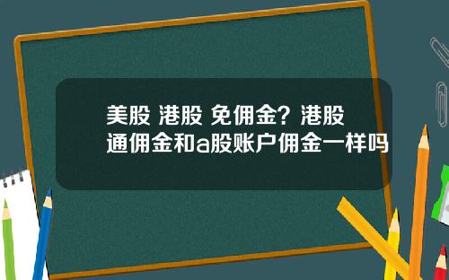 美股 港股 免佣金？港股通佣金和a股账户佣金一样吗