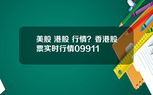 美股 港股 行情？香港股票实时行情09911