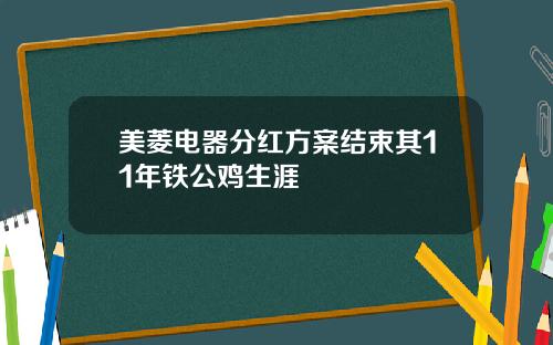 美菱电器分红方案结束其11年铁公鸡生涯