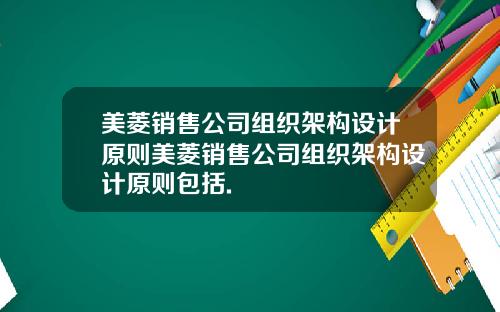 美菱销售公司组织架构设计原则美菱销售公司组织架构设计原则包括.