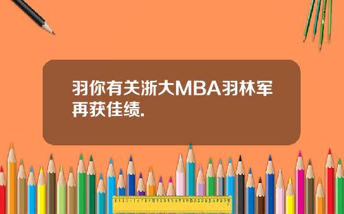 羽你有关浙大MBA羽林军再获佳绩.