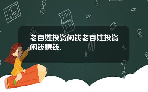 老百姓投资闲钱老百姓投资闲钱赚钱.