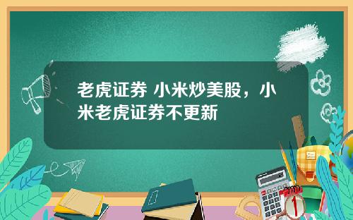 老虎证券 小米炒美股，小米老虎证券不更新