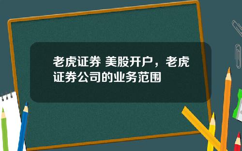 老虎证券 美股开户，老虎证券公司的业务范围