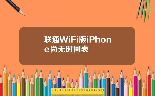 联通WiFi版iPhone尚无时间表