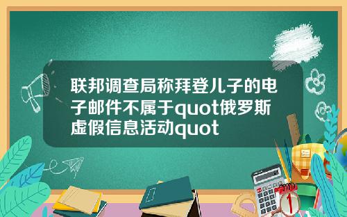 联邦调查局称拜登儿子的电子邮件不属于quot俄罗斯虚假信息活动quot