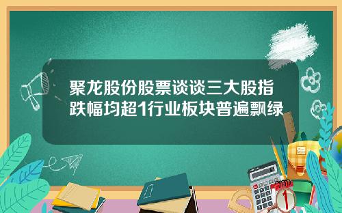 聚龙股份股票谈谈三大股指跌幅均超1行业板块普遍飘绿