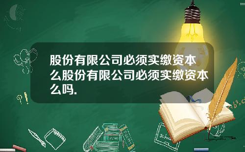 股份有限公司必须实缴资本么股份有限公司必须实缴资本么吗.