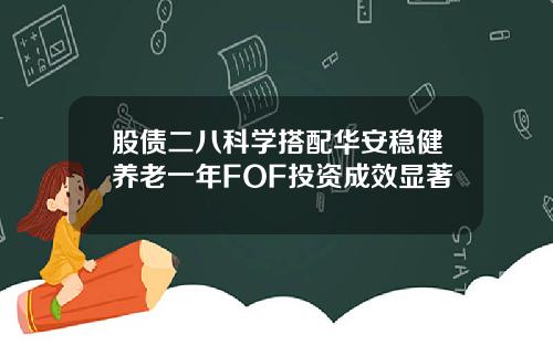 股债二八科学搭配华安稳健养老一年FOF投资成效显著