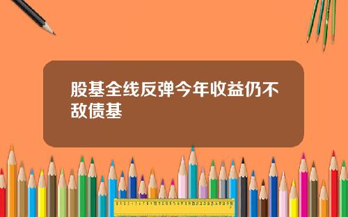 股基全线反弹今年收益仍不敌债基