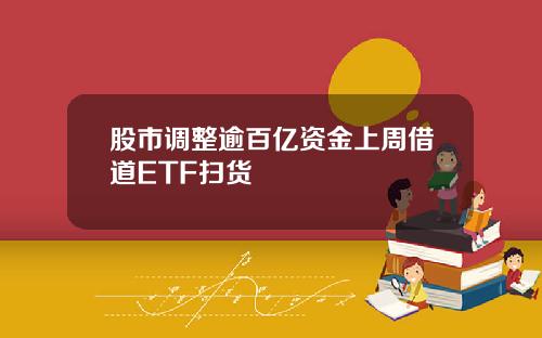 股市调整逾百亿资金上周借道ETF扫货